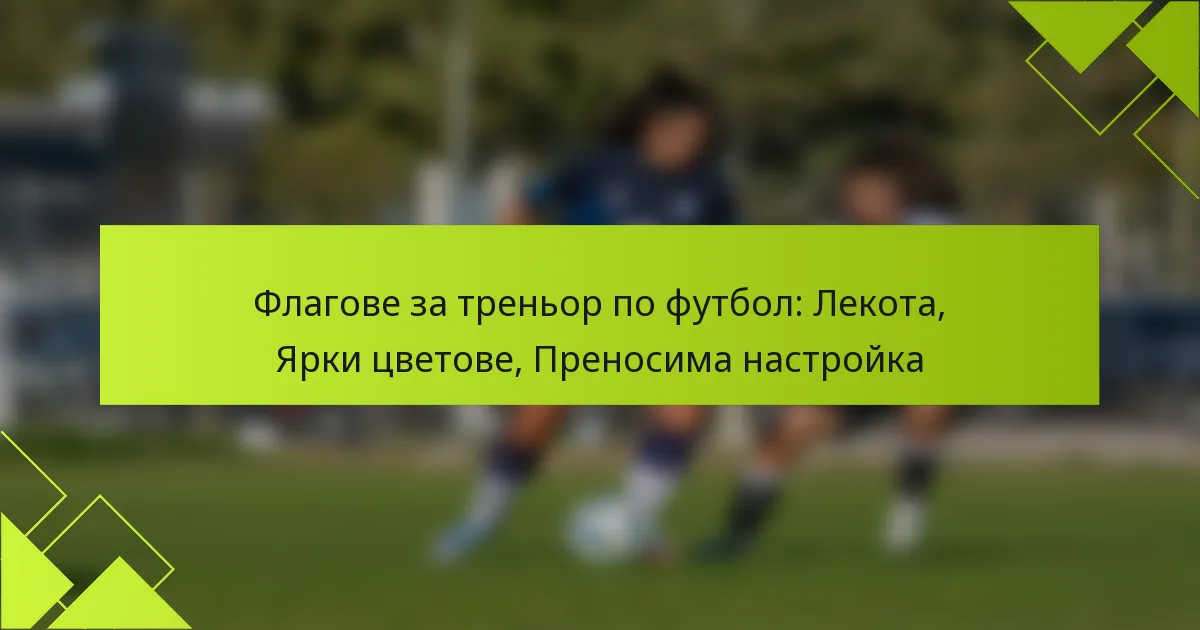 Флагове за треньор по футбол: Лекота, Ярки цветове, Преносима настройка