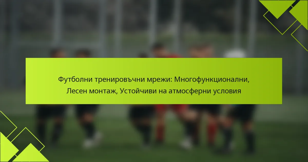 Футболни тренировъчни мрежи: Многофункционални, Лесен монтаж, Устойчиви на атмосферни условия