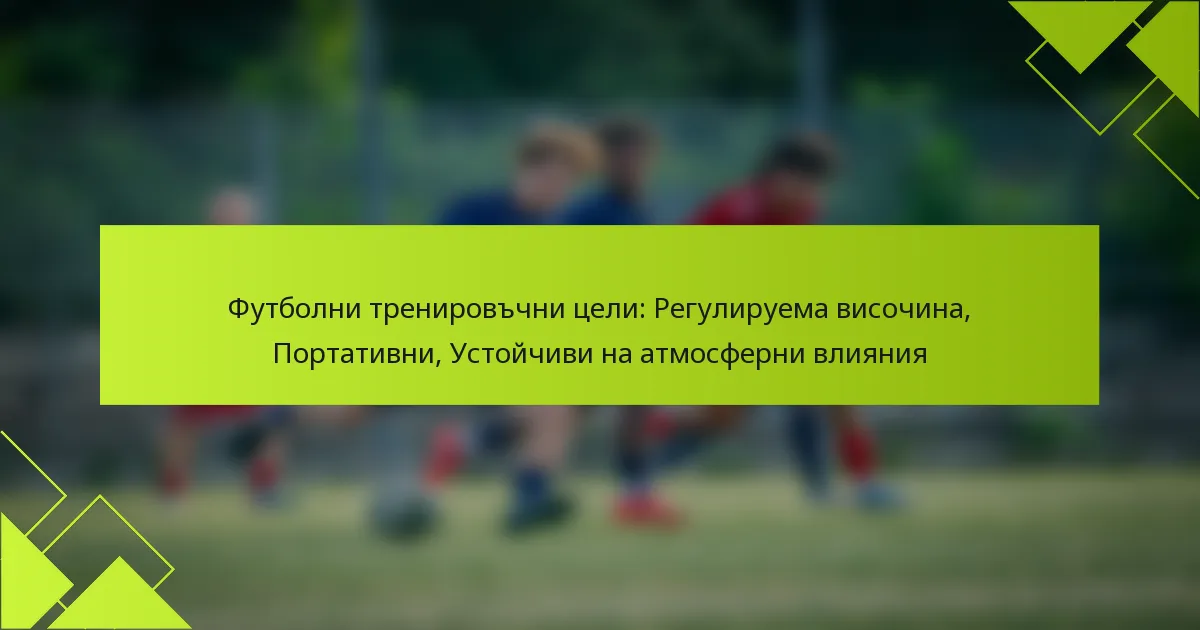 Футболни тренировъчни цели: Регулируема височина, Портативни, Устойчиви на атмосферни влияния