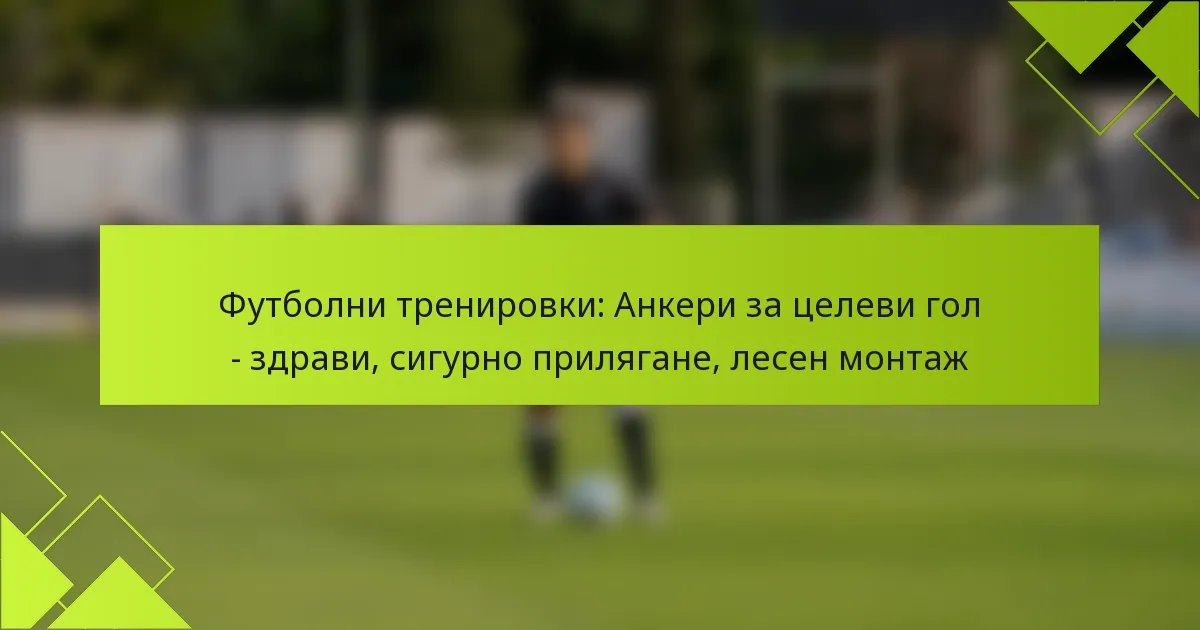 Футболни тренировки: Анкери за целеви гол – здрави, сигурно прилягане, лесен монтаж