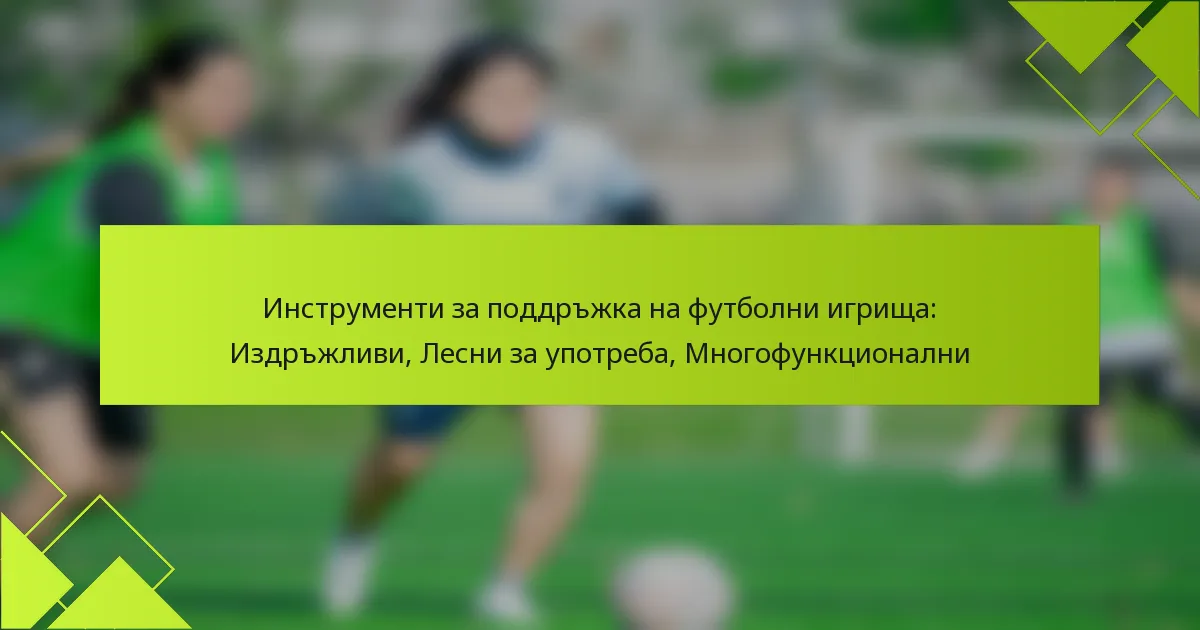 Инструменти за поддръжка на футболни игрища: Издръжливи, Лесни за употреба, Многофункционални