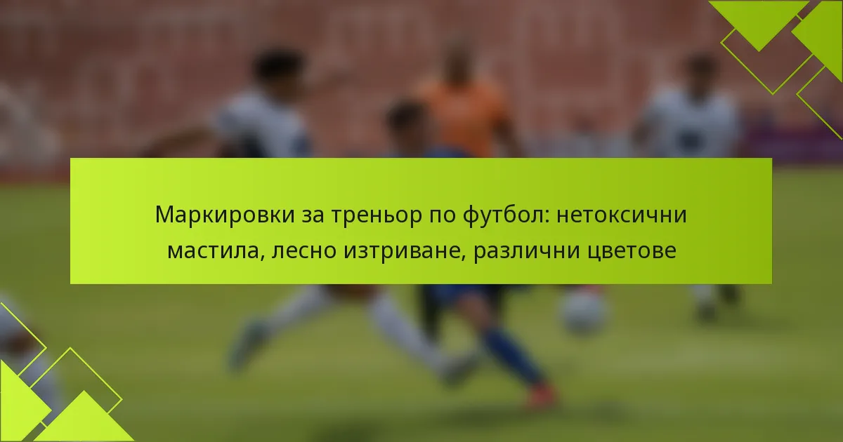 Маркировки за треньор по футбол: нетоксични мастила, лесно изтриване, различни цветове