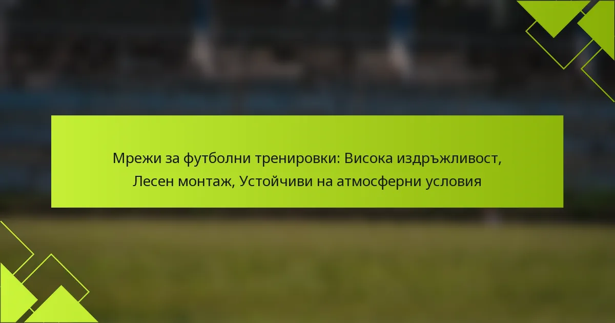 Мрежи за футболни тренировки: Висока издръжливост, Лесен монтаж, Устойчиви на атмосферни условия
