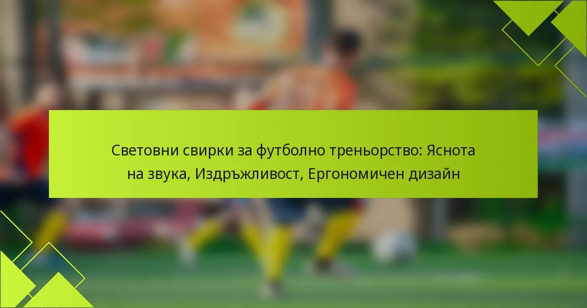 Световни свирки за футболно треньорство: Яснота на звука, Издръжливост, Ергономичен дизайн