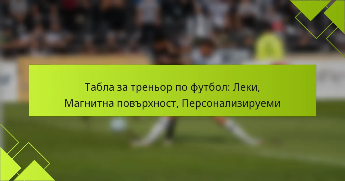 Табла за треньор по футбол: Леки, Магнитна повърхност, Персонализируеми