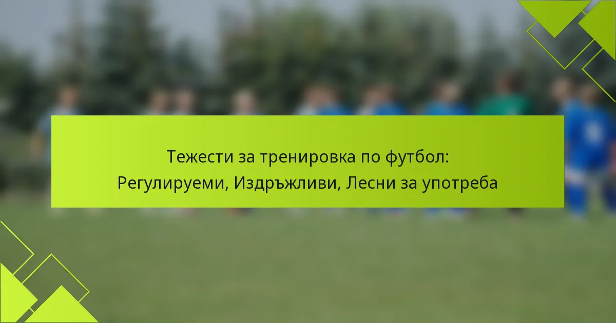 Тежести за тренировка по футбол: Регулируеми, Издръжливи, Лесни за употреба
