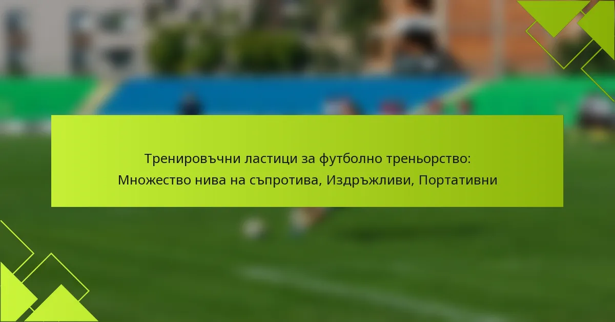 Тренировъчни ластици за футболно треньорство: Множество нива на съпротива, Издръжливи, Портативни