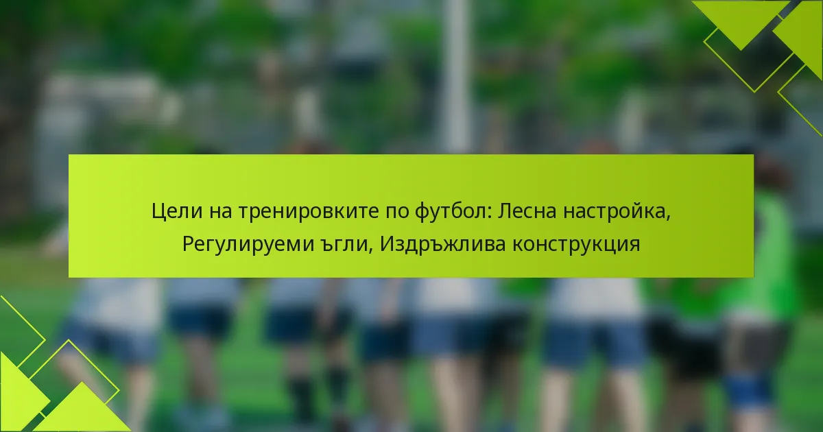 Цели на тренировките по футбол: Лесна настройка, Регулируеми ъгли, Издръжлива конструкция