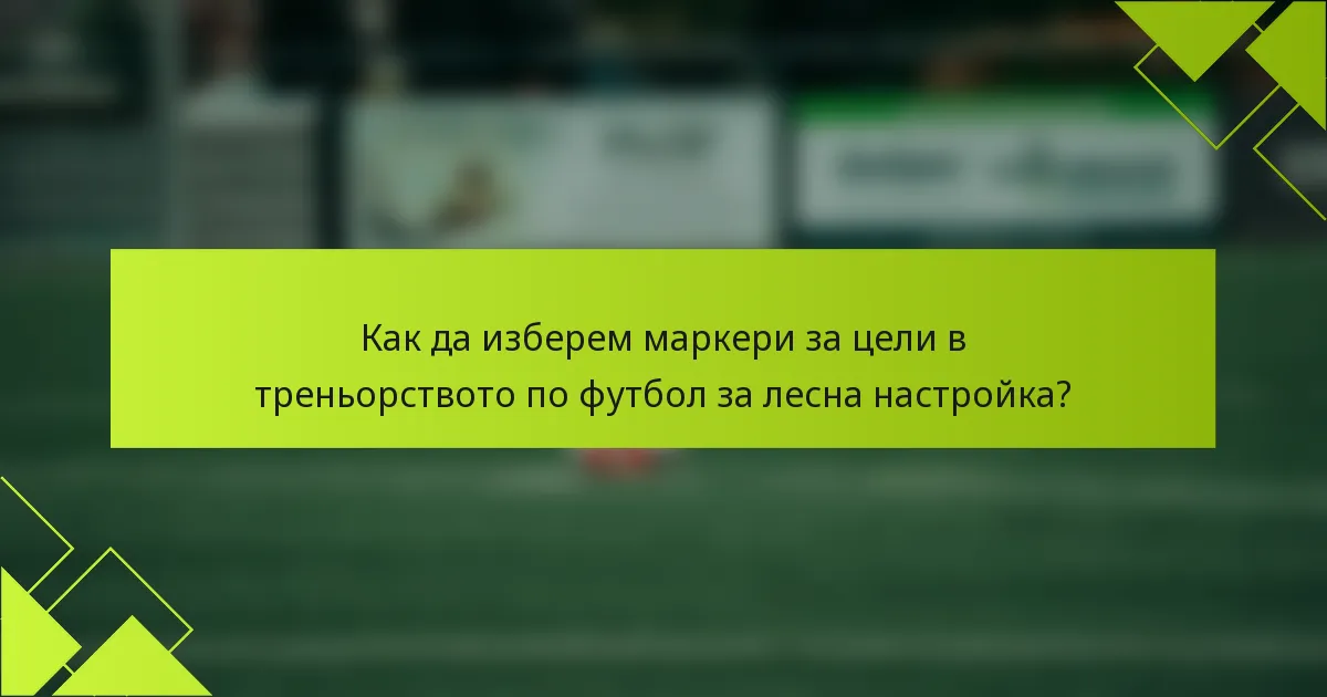 Как да изберем маркери за цели в треньорството по футбол за лесна настройка?