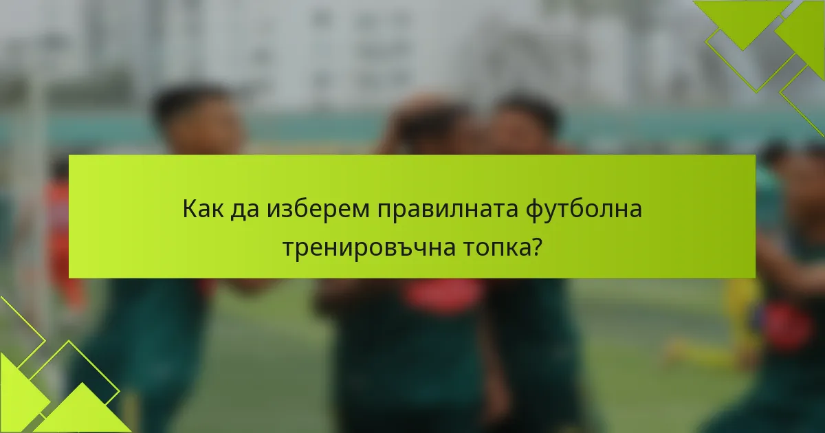 Как да изберем правилната футболна тренировъчна топка?