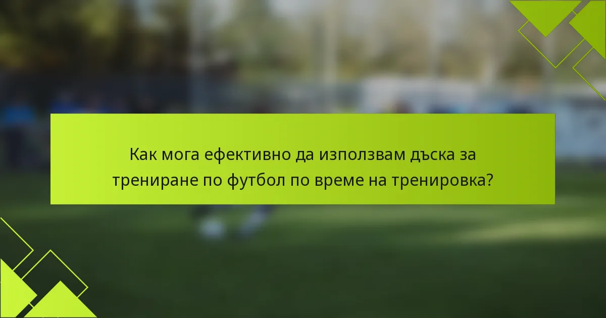 Как мога ефективно да използвам дъска за трениране по футбол по време на тренировка?