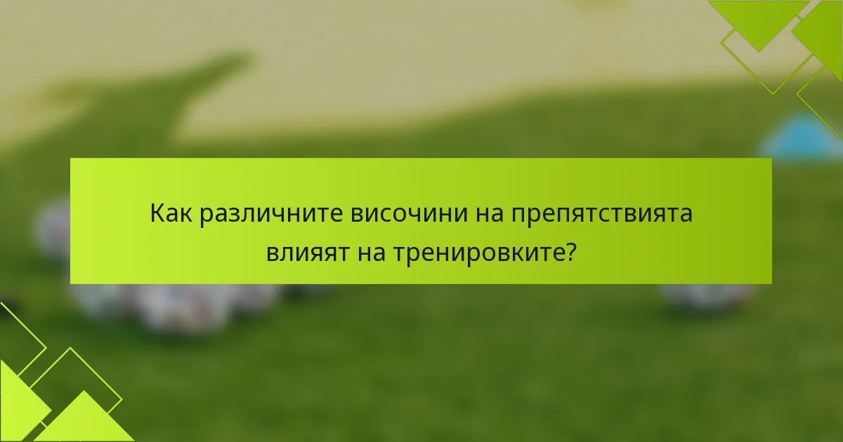 Как различните височини на препятствията влияят на тренировките?