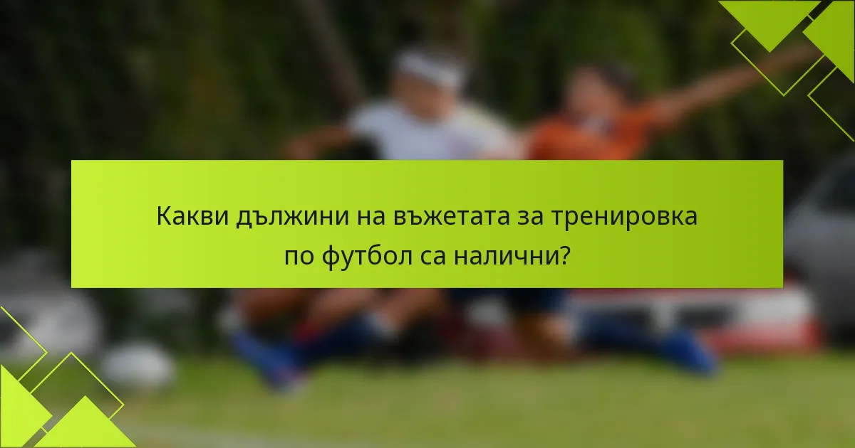 Какви дължини на въжетата за тренировка по футбол са налични?