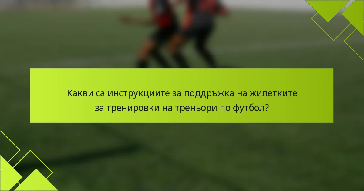 Какви са инструкциите за поддръжка на жилетките за тренировки на треньори по футбол?