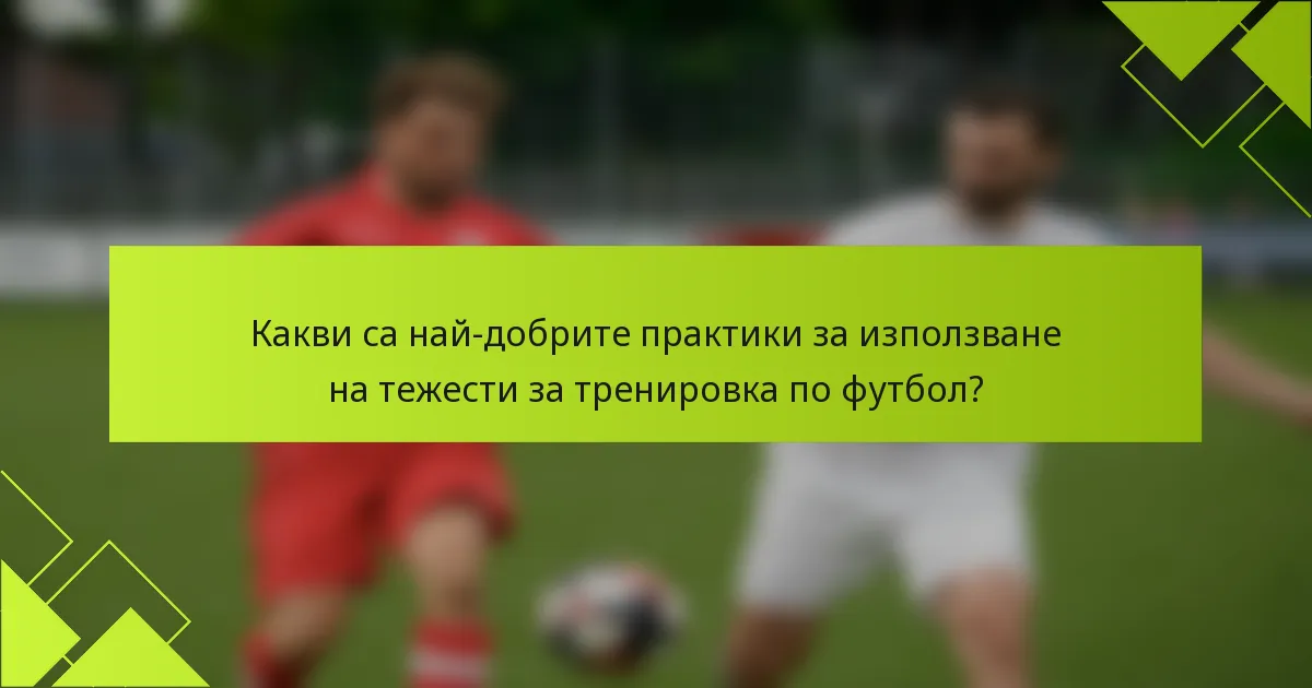Какви са най-добрите практики за използване на тежести за тренировка по футбол?