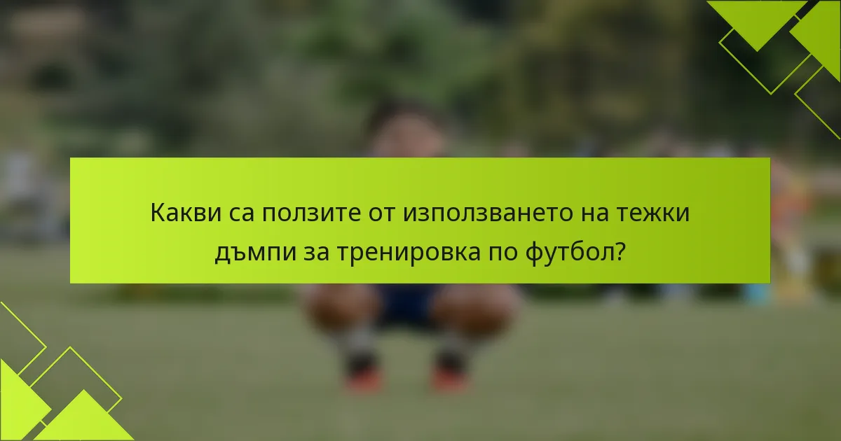 Какви са ползите от използването на тежки дъмпи за тренировка по футбол?