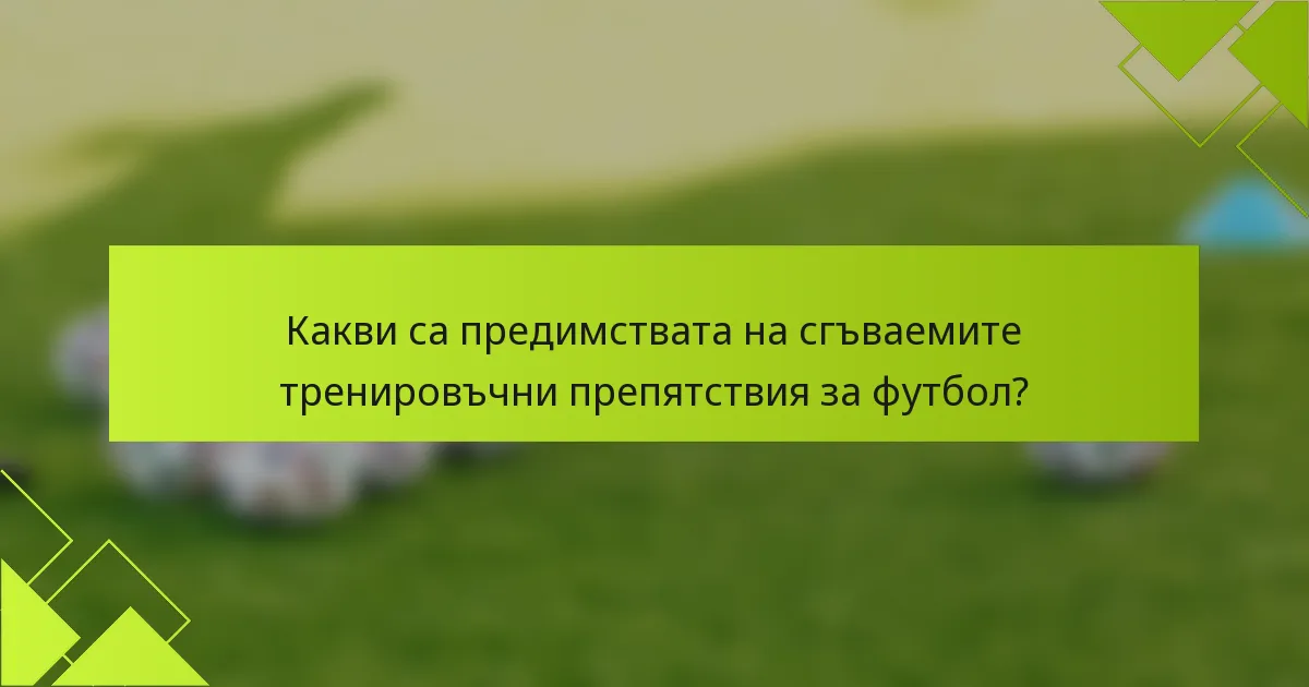 Какви са предимствата на сгъваемите тренировъчни препятствия за футбол?