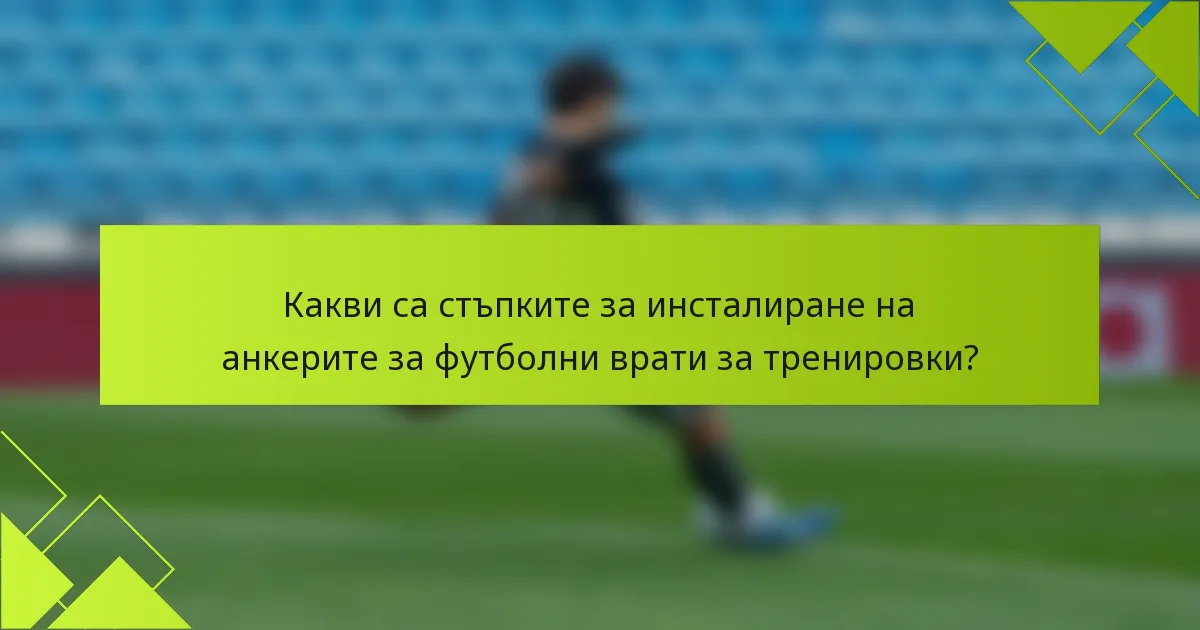 Какви са стъпките за инсталиране на анкерите за футболни врати за тренировки?