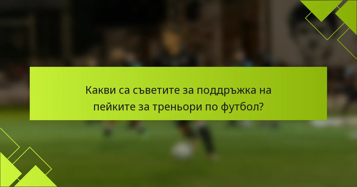 Какви са съветите за поддръжка на пейките за треньори по футбол?