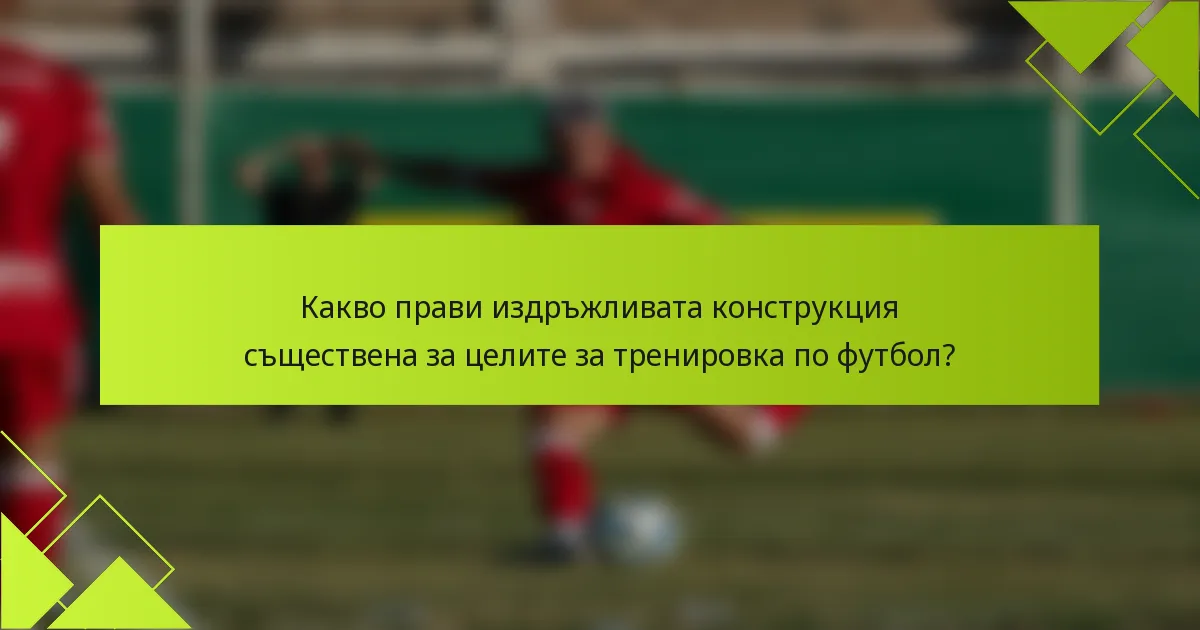 Какво прави издръжливата конструкция съществена за целите за тренировка по футбол?