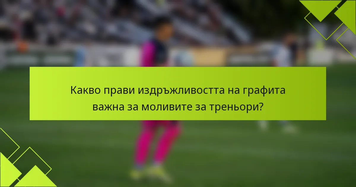 Какво прави издръжливостта на графита важна за моливите за треньори?