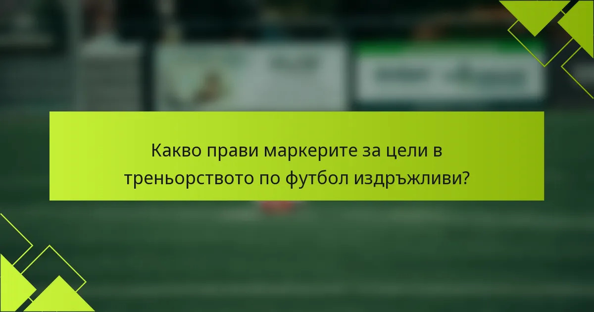 Какво прави маркерите за цели в треньорството по футбол издръжливи?