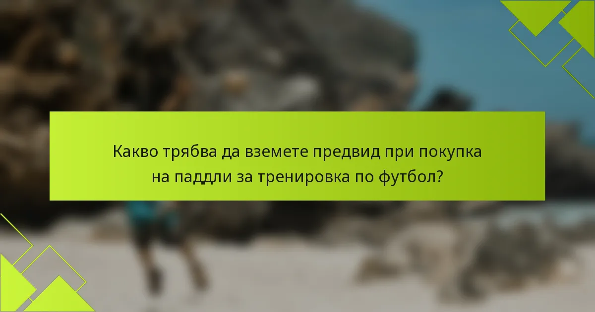 Какво трябва да вземете предвид при покупка на паддли за тренировка по футбол?