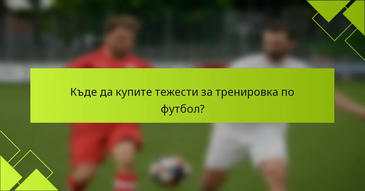 Къде да купите тежести за тренировка по футбол?