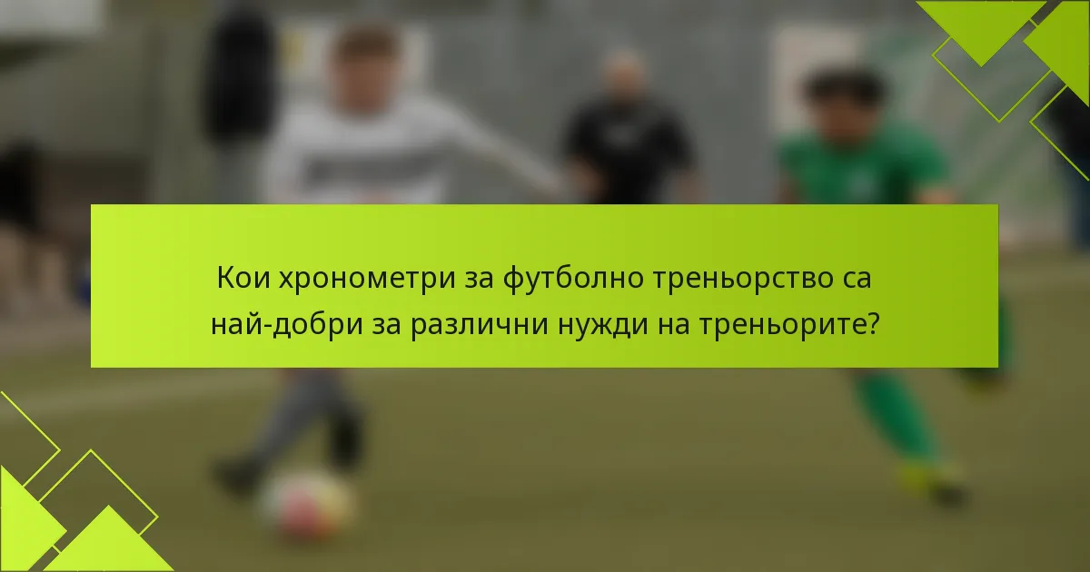 Кои хронометри за футболно треньорство са най-добри за различни нужди на треньорите?