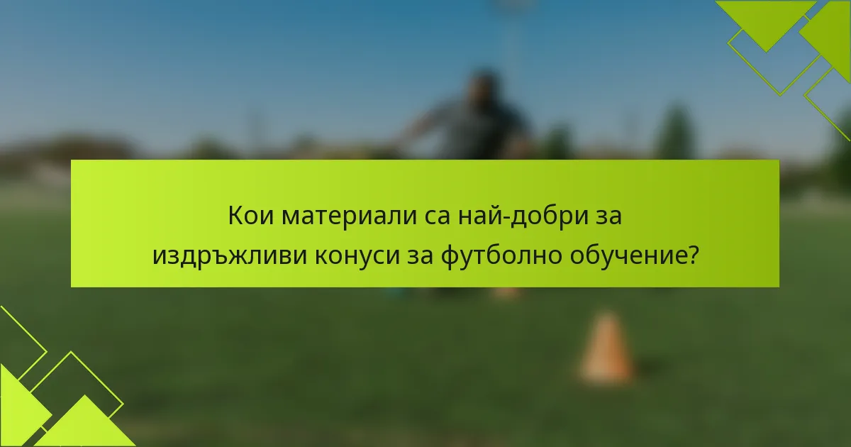 Кои материали са най-добри за издръжливи конуси за футболно обучение?