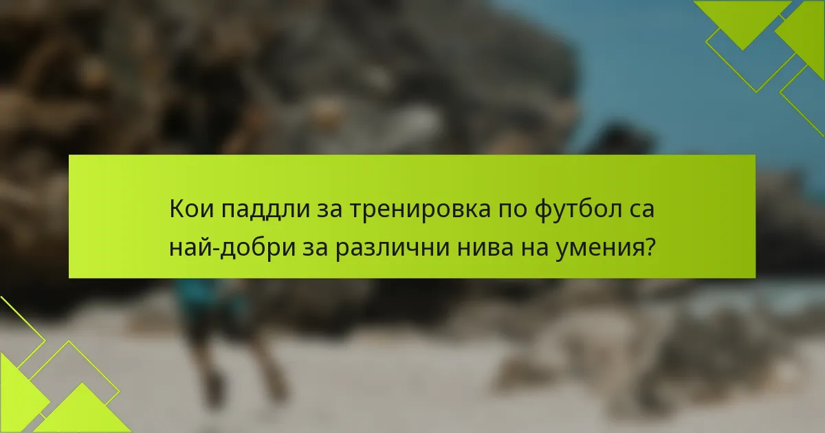 Кои паддли за тренировка по футбол са най-добри за различни нива на умения?